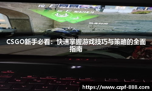 CSGO新手必看：快速掌握游戏技巧与策略的全面指南