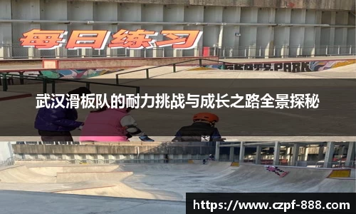 武汉滑板队的耐力挑战与成长之路全景探秘