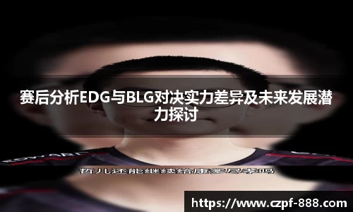 赛后分析EDG与BLG对决实力差异及未来发展潜力探讨
