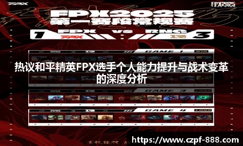 热议和平精英FPX选手个人能力提升与战术变革的深度分析