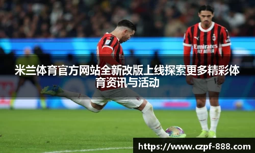 米兰体育官方网站全新改版上线探索更多精彩体育资讯与活动