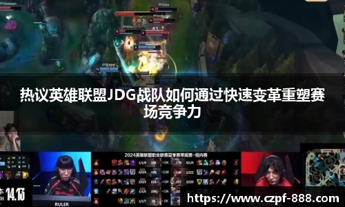 热议英雄联盟JDG战队如何通过快速变革重塑赛场竞争力