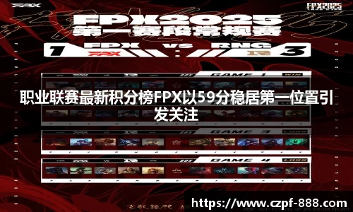职业联赛最新积分榜FPX以59分稳居第一位置引发关注