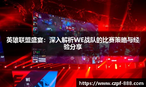 英雄联盟盛宴：深入解析WE战队的比赛策略与经验分享