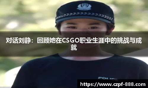 对话刘静：回顾她在CSGO职业生涯中的挑战与成就