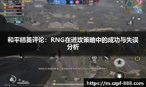 和平精英评论：RNG在进攻策略中的成功与失误分析
