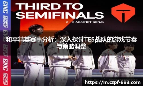 和平精英赛事分析：深入探讨TES战队的游戏节奏与策略调整