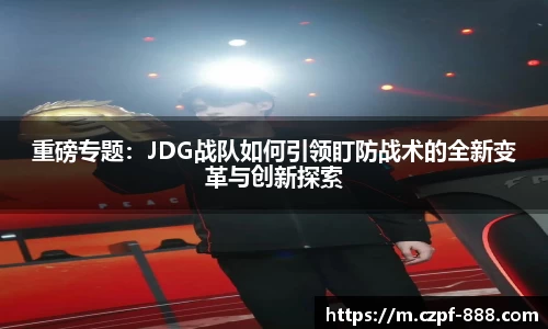 重磅专题：JDG战队如何引领盯防战术的全新变革与创新探索