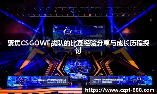 聚焦CSGOWE战队的比赛经验分享与成长历程探讨