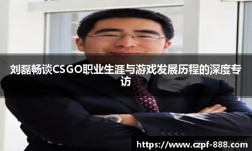 刘磊畅谈CSGO职业生涯与游戏发展历程的深度专访