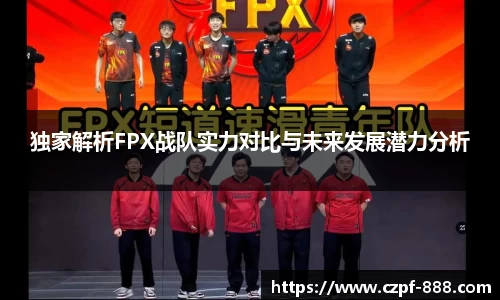 独家解析FPX战队实力对比与未来发展潜力分析