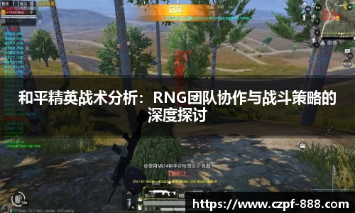 和平精英战术分析：RNG团队协作与战斗策略的深度探讨