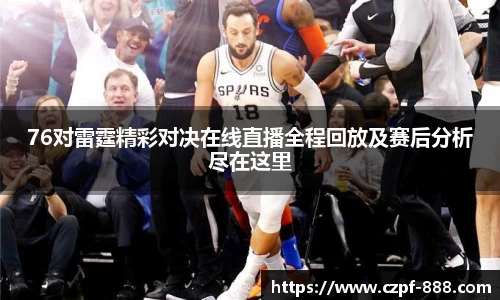 76对雷霆精彩对决在线直播全程回放及赛后分析尽在这里