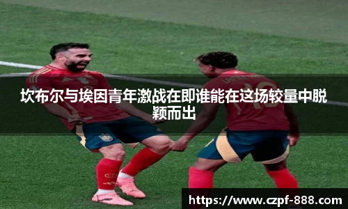 坎布尔与埃因青年激战在即谁能在这场较量中脱颖而出