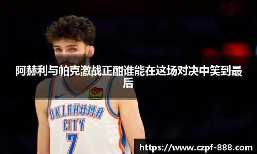 阿赫利与帕克激战正酣谁能在这场对决中笑到最后