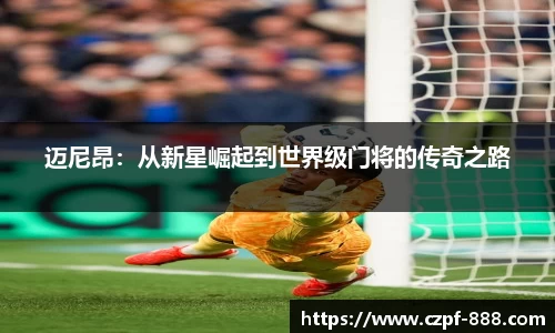 迈尼昂：从新星崛起到世界级门将的传奇之路