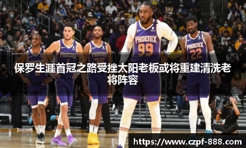 保罗生涯首冠之路受挫太阳老板或将重建清洗老将阵容