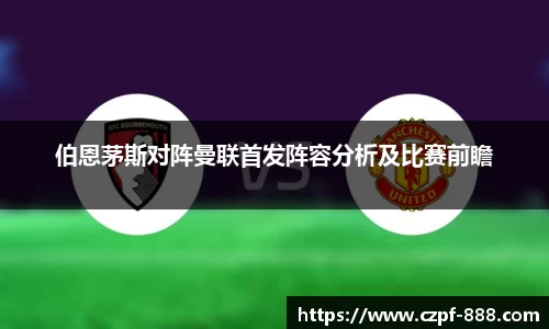 伯恩茅斯对阵曼联首发阵容分析及比赛前瞻