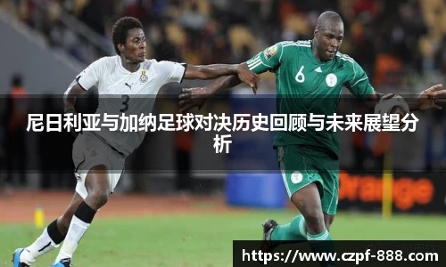 尼日利亚与加纳足球对决历史回顾与未来展望分析