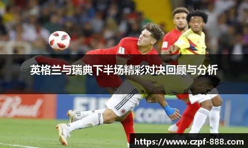 英格兰与瑞典下半场精彩对决回顾与分析