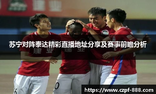 苏宁对阵泰达精彩直播地址分享及赛事前瞻分析