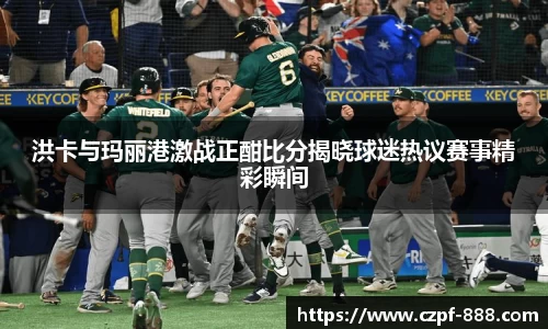 洪卡与玛丽港激战正酣比分揭晓球迷热议赛事精彩瞬间