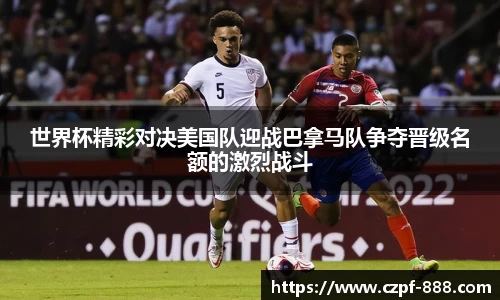 世界杯精彩对决美国队迎战巴拿马队争夺晋级名额的激烈战斗