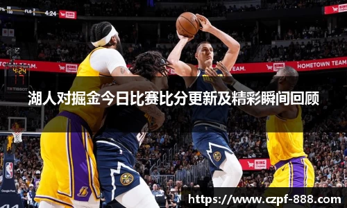 湖人对掘金今日比赛比分更新及精彩瞬间回顾