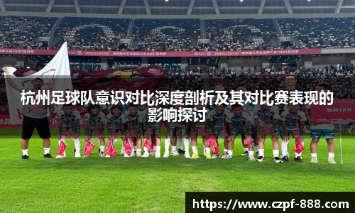 杭州足球队意识对比深度剖析及其对比赛表现的影响探讨