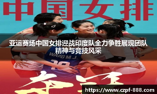 亚运赛场中国女排迎战印度队全力争胜展现团队精神与竞技风采