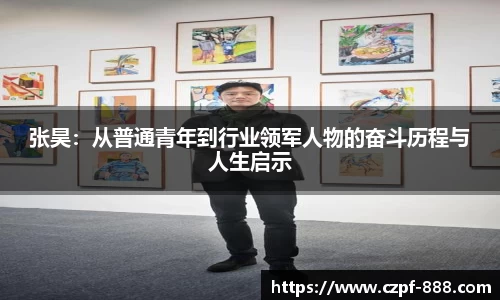 张昊：从普通青年到行业领军人物的奋斗历程与人生启示