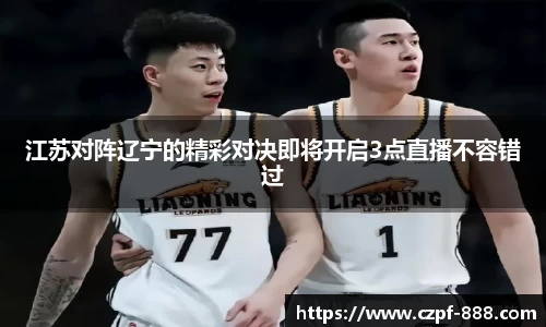 江苏对阵辽宁的精彩对决即将开启3点直播不容错过