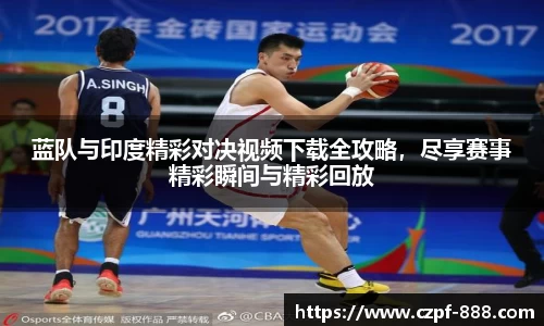 蓝队与印度精彩对决视频下载全攻略，尽享赛事精彩瞬间与精彩回放