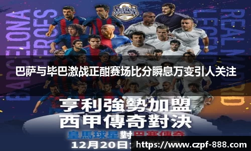 巴萨与毕巴激战正酣赛场比分瞬息万变引人关注
