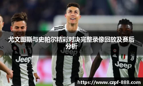 尤文图斯与史帕尔精彩对决完整录像回放及赛后分析