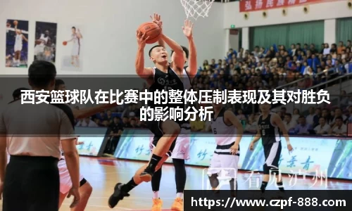 西安篮球队在比赛中的整体压制表现及其对胜负的影响分析
