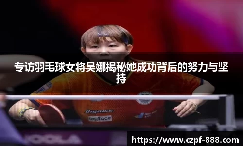 专访羽毛球女将吴娜揭秘她成功背后的努力与坚持